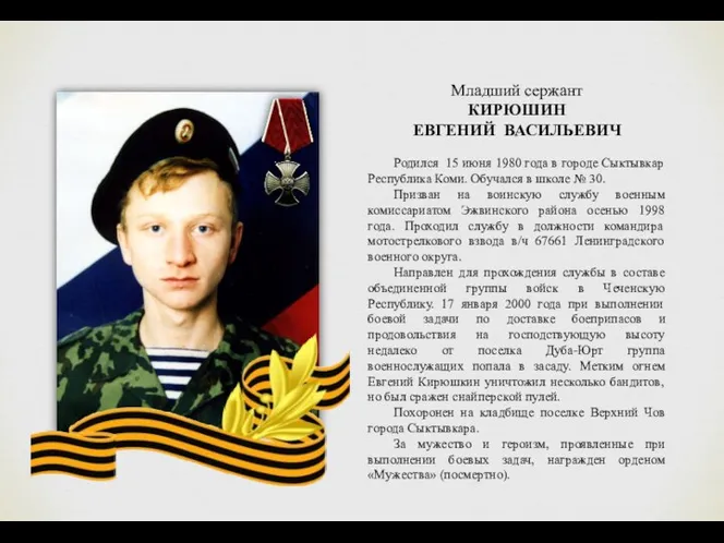 Младший сержант КИРЮШИН ЕВГЕНИЙ ВАСИЛЬЕВИЧ Родился 15 июня 1980 года