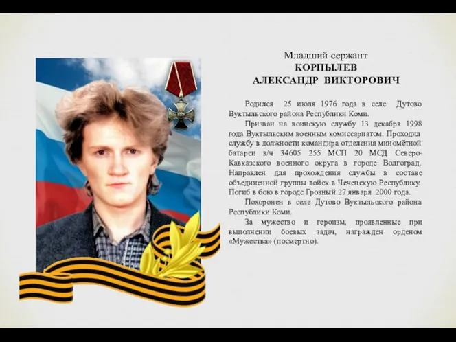Младший сержант КОРПЫЛЕВ АЛЕКСАНДР ВИКТОРОВИЧ Родился 25 июля 1976 года