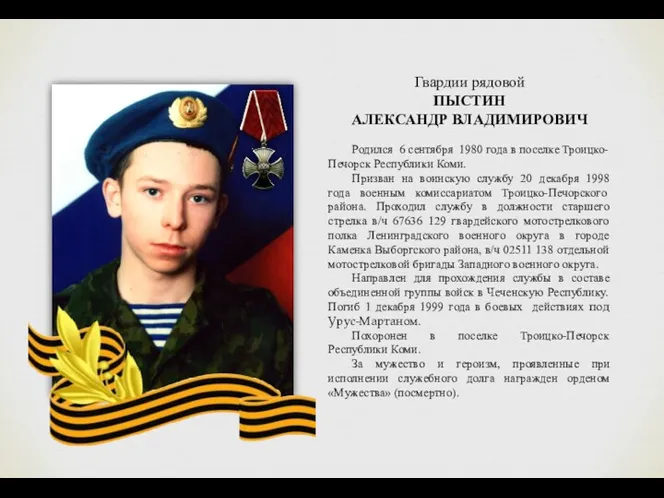 Гвардии рядовой ПЫСТИН АЛЕКСАНДР ВЛАДИМИРОВИЧ Родился 6 сентября 1980 года