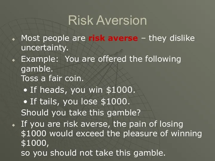 Risk Aversion Most people are risk averse – they dislike uncertainty. Example: You