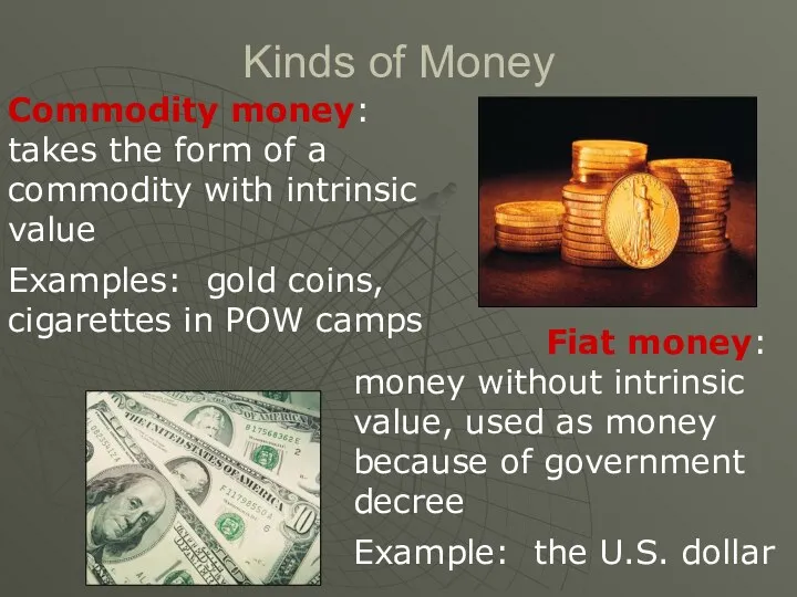 Kinds of Money Commodity money: takes the form of a commodity with intrinsic
