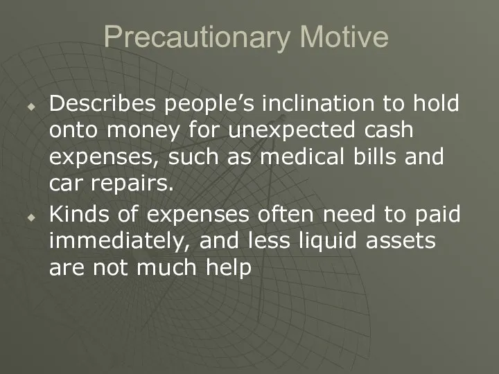 Precautionary Motive Describes people’s inclination to hold onto money for unexpected cash expenses,