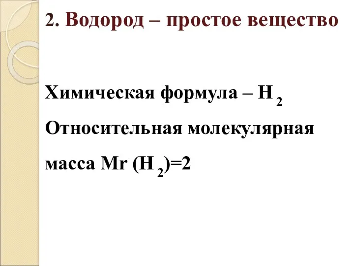 2. Водород – простое вещество Химическая формула – H 2 Относительная молекулярная масса Mr (H 2)=2