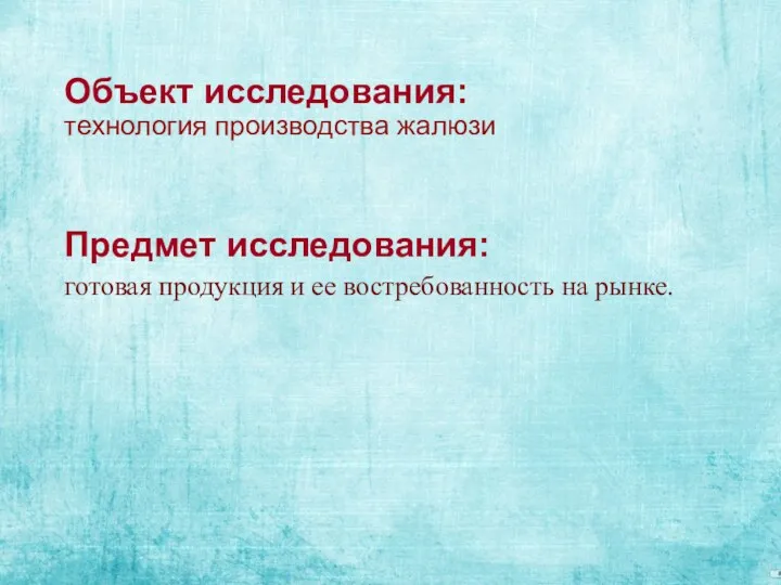 Объект исследования: технология производства жалюзи Предмет исследования: готовая продукция и ее востребованность на рынке.