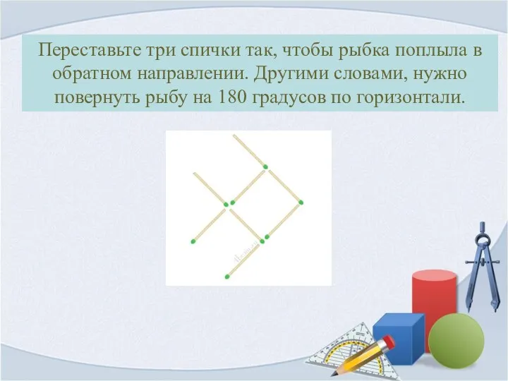 Переставьте три спички так, чтобы рыбка поплыла в обратном направлении.