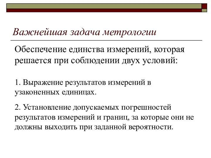 Важнейшая задача метрологии Обеспечение единства измерений, которая решается при соблюдении