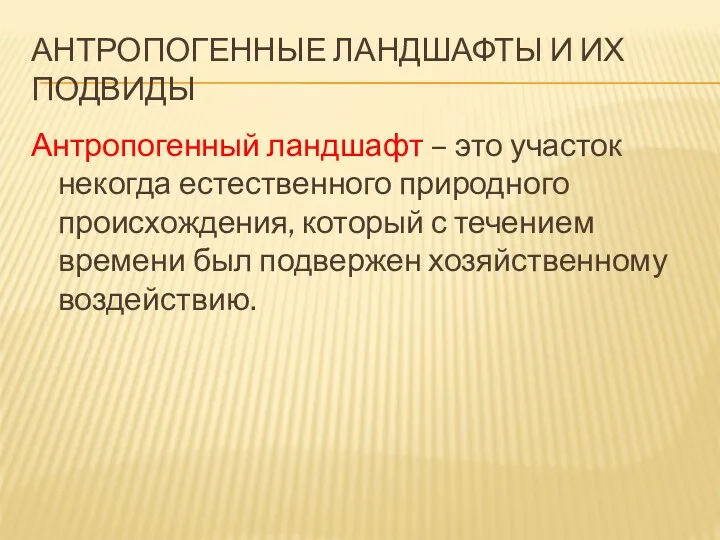 АНТРОПОГЕННЫЕ ЛАНДШАФТЫ И ИХ ПОДВИДЫ Антропогенный ландшафт – это участок