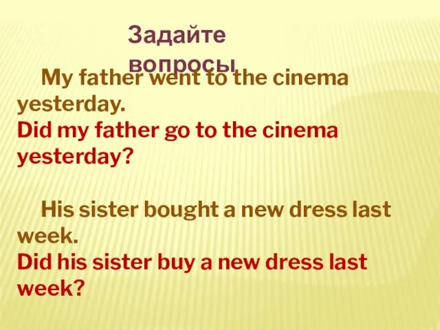 Задайте вопросы My father went to the cinema yesterday. Did