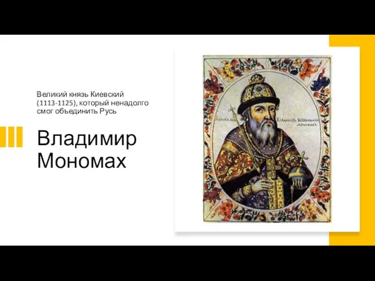 Владимир Мономах Великий князь Киевский (1113-1125), который ненадолго смог объединить Русь