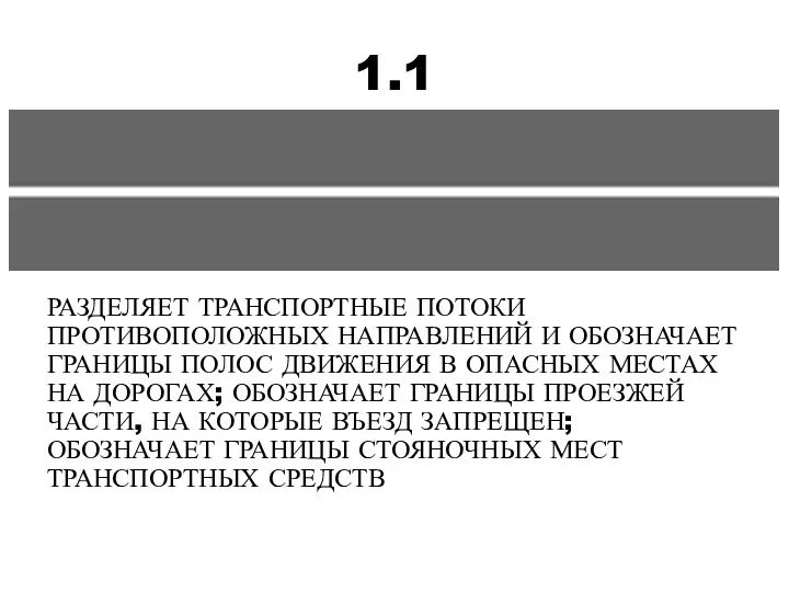 1.1 РАЗДЕЛЯЕТ ТРАНСПОРТНЫЕ ПОТОКИ ПРОТИВОПОЛОЖНЫХ НАПРАВЛЕНИЙ И ОБОЗНАЧАЕТ ГРАНИЦЫ ПОЛОС