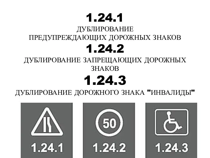 1.24.1 ДУБЛИРОВАНИЕ ПРЕДУПРЕЖДАЮЩИХ ДОРОЖНЫХ ЗНАКОВ 1.24.2 ДУБЛИРОВАНИЕ ЗАПРЕЩАЮЩИХ ДОРОЖНЫХ ЗНАКОВ 1.24.3 ДУБЛИРОВАНИЕ ДОРОЖНОГО ЗНАКА "ИНВАЛИДЫ"