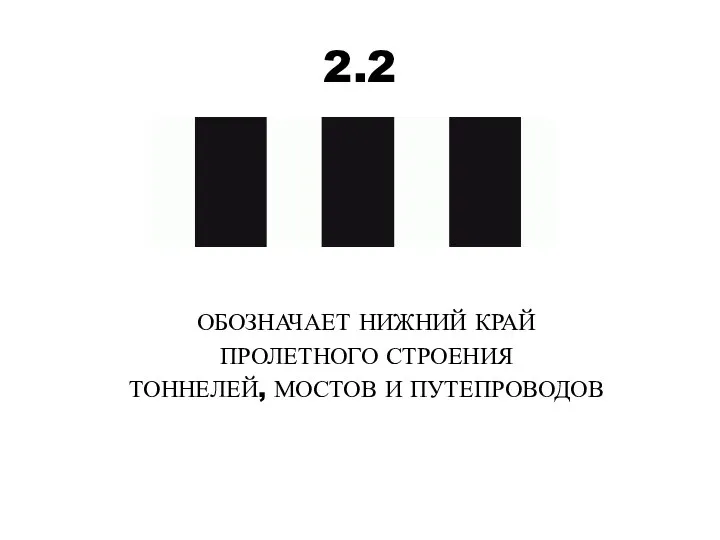 2.2 ОБОЗНАЧАЕТ НИЖНИЙ КРАЙ ПРОЛЕТНОГО СТРОЕНИЯ ТОННЕЛЕЙ, МОСТОВ И ПУТЕПРОВОДОВ