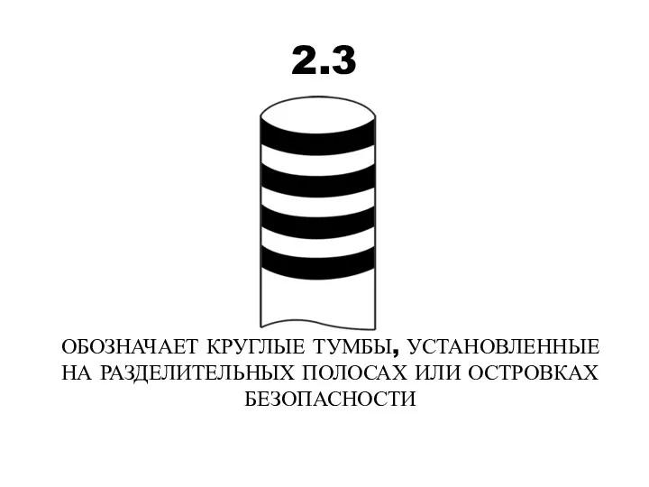 2.3 ОБОЗНАЧАЕТ КРУГЛЫЕ ТУМБЫ, УСТАНОВЛЕННЫЕ НА РАЗДЕЛИТЕЛЬНЫХ ПОЛОСАХ ИЛИ ОСТРОВКАХ БЕЗОПАСНОСТИ