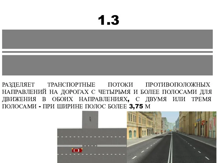 1.3 РАЗДЕЛЯЕТ ТРАНСПОРТНЫЕ ПОТОКИ ПРОТИВОПОЛОЖНЫХ НАПРАВЛЕНИЙ НА ДОРОГАХ С ЧЕТЫРЬМЯ