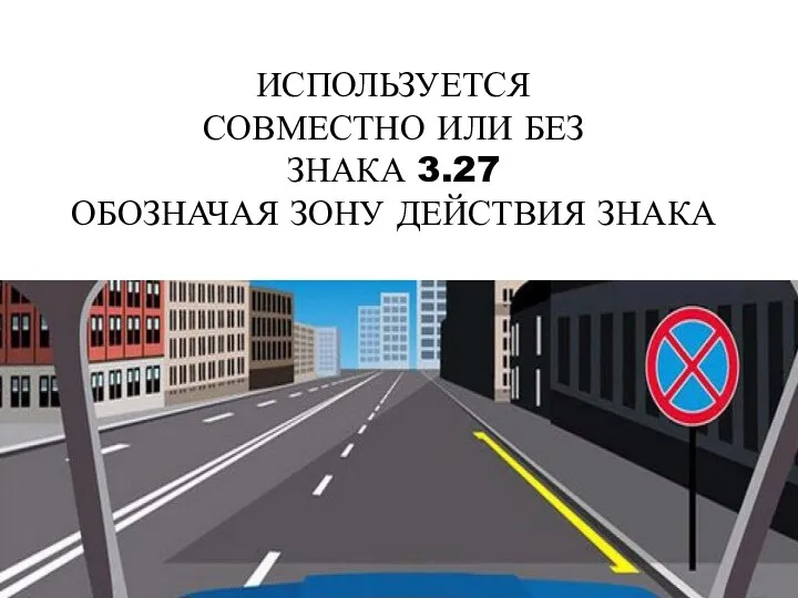 ИСПОЛЬЗУЕТСЯ СОВМЕСТНО ИЛИ БЕЗ ЗНАКА 3.27 ОБОЗНАЧАЯ ЗОНУ ДЕЙСТВИЯ ЗНАКА