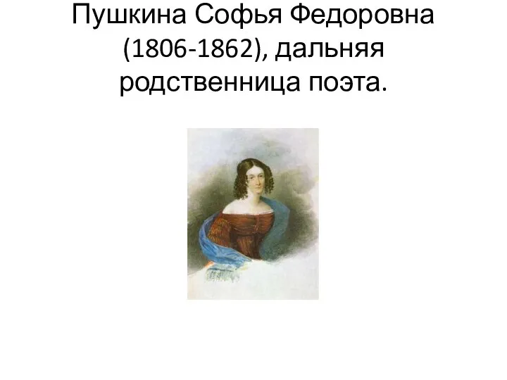 Пушкина Софья Федоровна (1806-1862), дальняя родственница поэта.