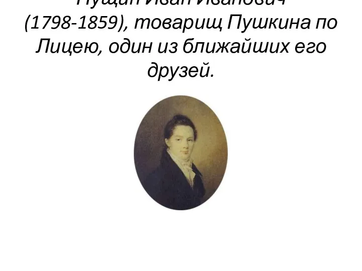 Пущин Иван Иванович (1798-1859), товарищ Пушкина по Лицею, один из ближайших его друзей.