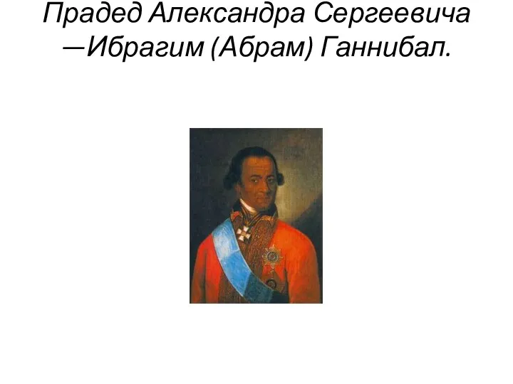 Прадед Александра Сергеевича —Ибрагим (Абрам) Ганнибал.