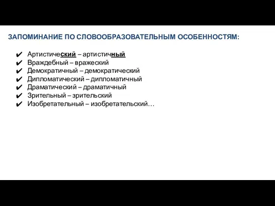 ЗАПОМИНАНИЕ ПО СЛОВООБРАЗОВАТЕЛЬНЫМ ОСОБЕННОСТЯМ: Артистический – артистичный Враждебный – вражеский