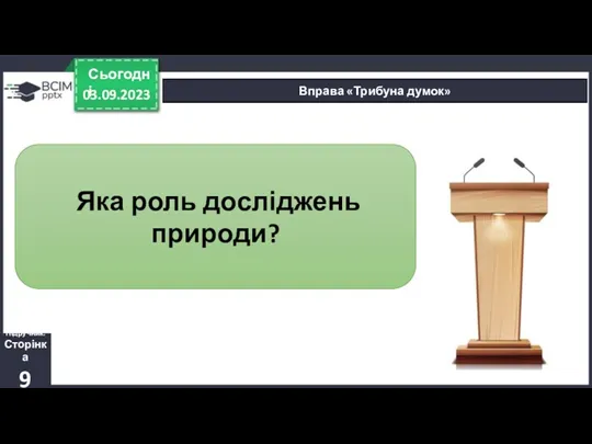 03.09.2023 Сьогодні Вправа «Трибуна думок» Яка роль досліджень природи? Підручник. Сторінка 9