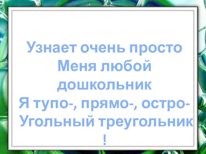 Узнает очень просто Меня любой дошкольник Я тупо-, прямо-, остро- Угольный треугольник !