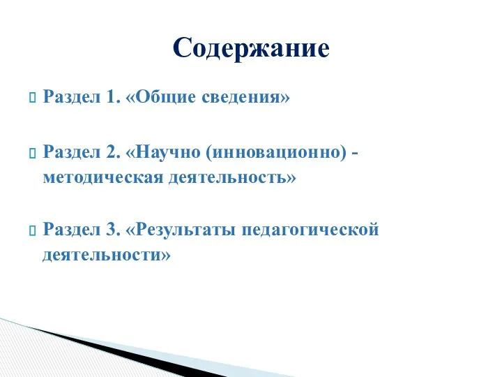 Раздел 1. «Общие сведения» Раздел 2. «Научно (инновационно) -методическая деятельность» Раздел 3. «Результаты педагогической деятельности» Содержание