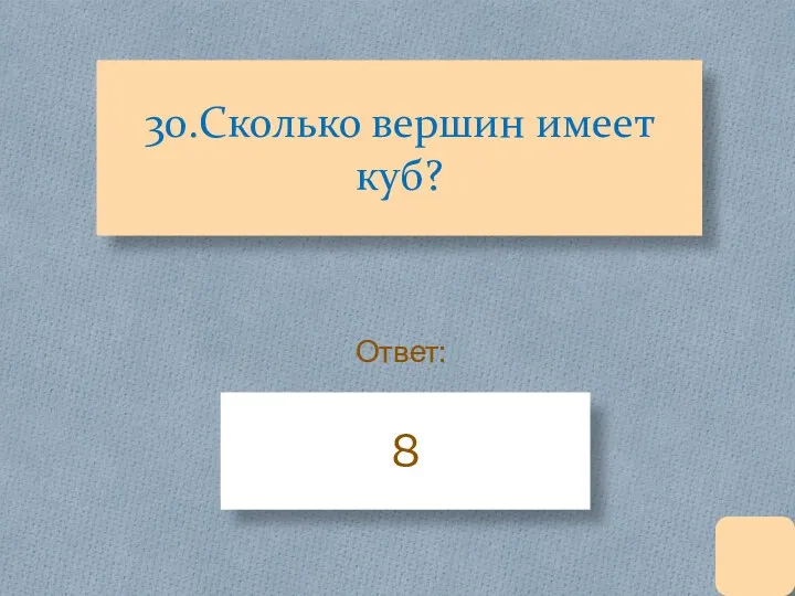 30.Сколько вершин имеет куб? 8 Ответ: