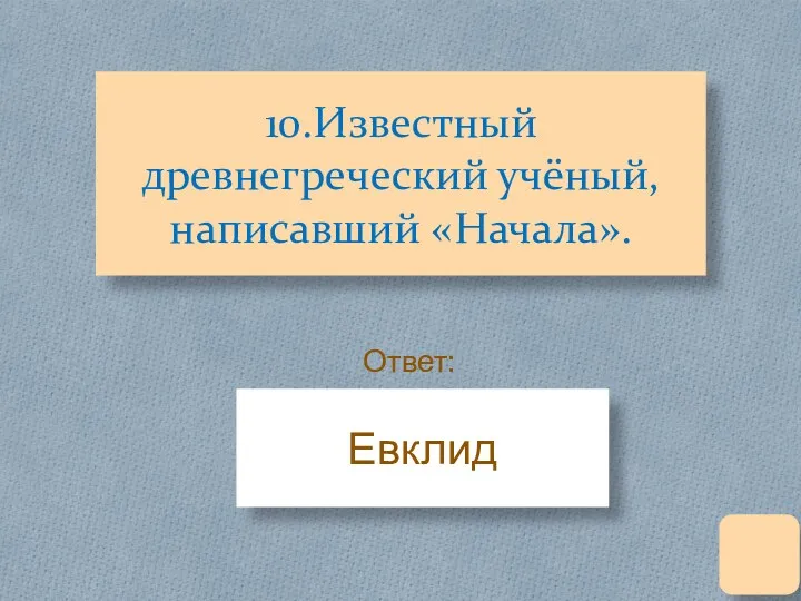 10.Известный древнегреческий учёный, написавший «Начала». Евклид Ответ: