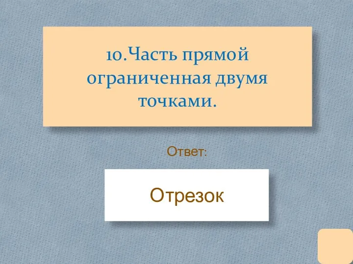 10.Часть прямой ограниченная двумя точками. Отрезок Ответ: