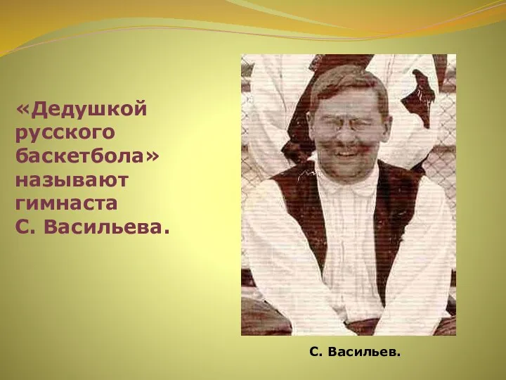 «Дедушкой русского баскетбола» называют гимнаста С. Васильева. С. Васильев.