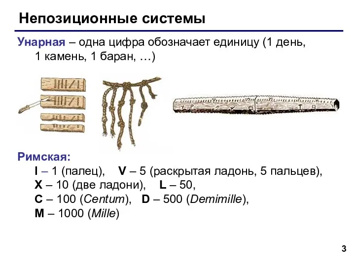 Непозиционные системы Унарная – одна цифра обозначает единицу (1 день,