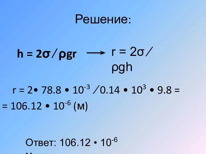 Решение: h = 2σ ∕ ρgr r = 2• 78.8