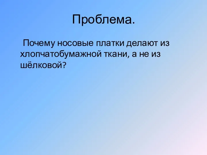 Проблема. Почему носовые платки делают из хлопчатобумажной ткани, а не из шёлковой?