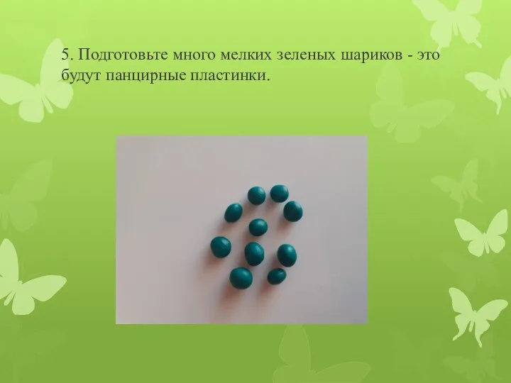 5. Подготовьте много мелких зеленых шариков - это будут панцирные пластинки.