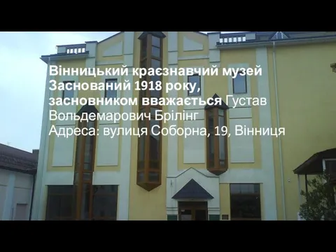 Вінницький краєзнавчий музей Заснований 1918 року, засновником вважається Густав Вольдемарович Брілінг Адреса: вулиця Соборна, 19, Вінниця
