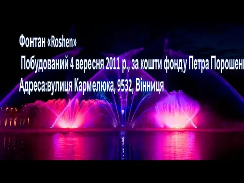 Фонтан «Roshen» Побудований 4 вересня 2011 р., за кошти фонду Петра Порошенко. Адреса:вулиця Кармелюка, 9532, Вінниця