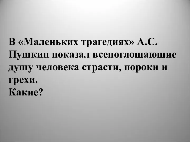 В «Маленьких трагедиях» А.С.Пушкин показал всепоглощающие душу человека страсти, пороки и грехи. Какие?