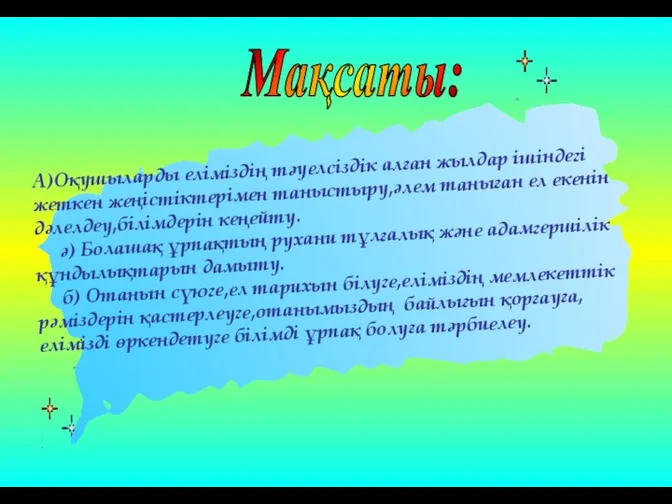 Мақсаты: А)Оқушыларды еліміздің тәуелсіздік алған жылдар ішіндегі жеткен жеңістіктерімен таныстыру,әлем