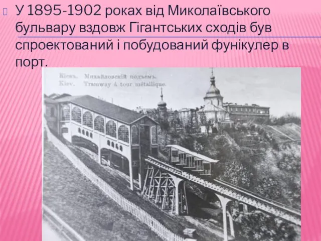 У 1895-1902 роках від Миколаївського бульвару вздовж Гігантських сходів був спроектований і побудований фунікулер в порт.