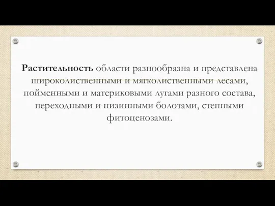 Растительность области разнообразна и представлена широколиственными и мягколиственными лесами, пойменными