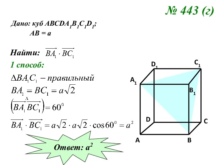 № 443 (г) Дано: куб АВСDA1B1C1D1; АВ = а Найти: 1 способ: Ответ: а2