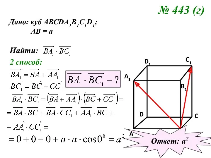 № 443 (г) Дано: куб АВСDA1B1C1D1; АВ = а Найти: 2 способ: Ответ: а2