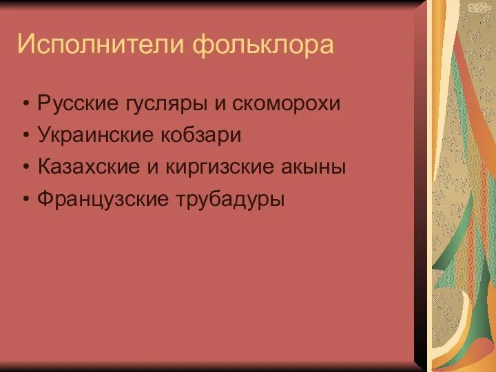 Исполнители фольклора Русские гусляры и скоморохи Украинские кобзари Казахские и киргизские акыны Французские трубадуры