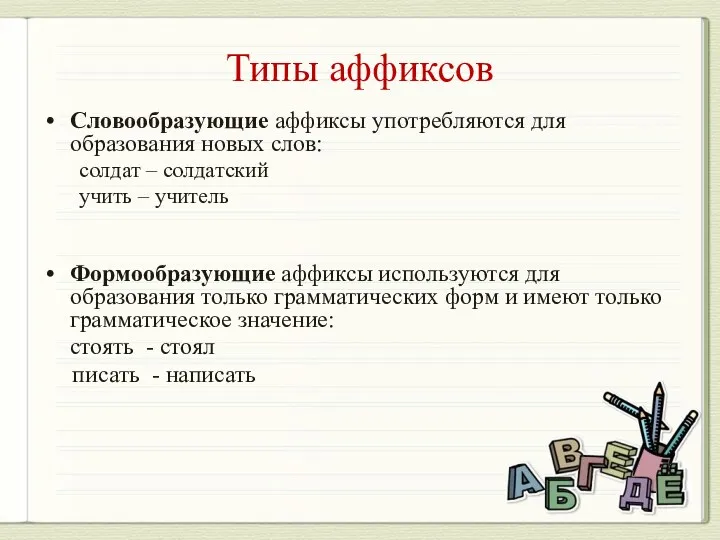 Типы аффиксов Словообразующие аффиксы употребляются для образования новых слов: солдат