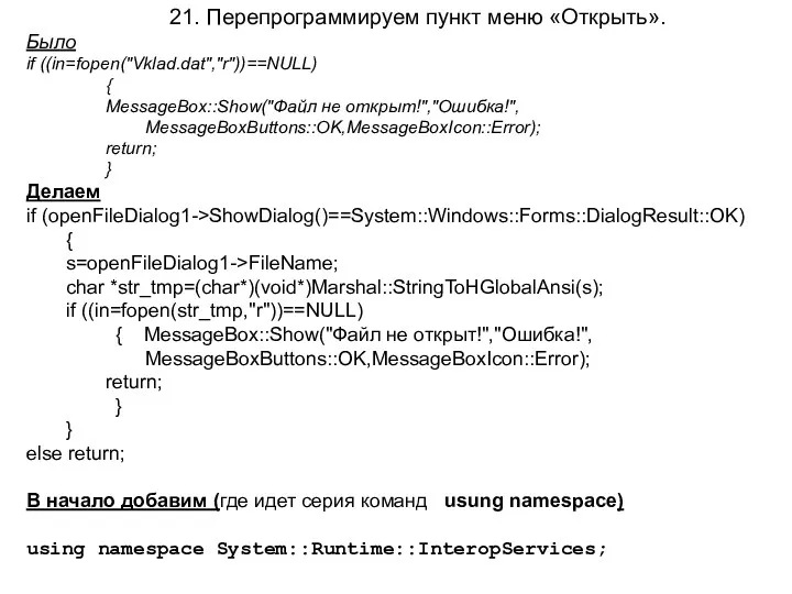 21. Перепрограммируем пункт меню «Открыть». Было if ((in=fopen("Vklad.dat","r"))==NULL) { MessageBox::Show("Файл