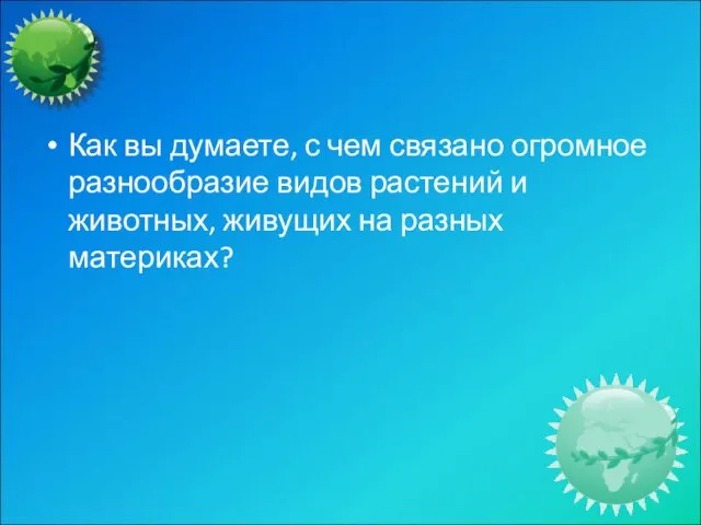 Как вы думаете, с чем связано огромное разнообразие видов растений и животных, живущих на разных материках?