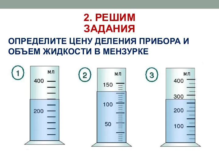 2. РЕШИМ ЗАДАНИЯ ОПРЕДЕЛИТЕ ЦЕНУ ДЕЛЕНИЯ ПРИБОРА И ОБЪЕМ ЖИДКОСТИ В МЕНЗУРКЕ