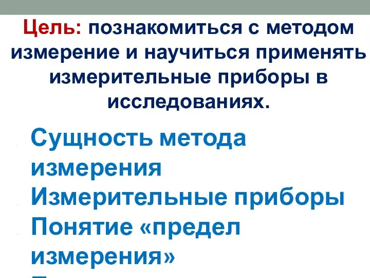 Цель: познакомиться с методом измерение и научиться применять измерительные приборы