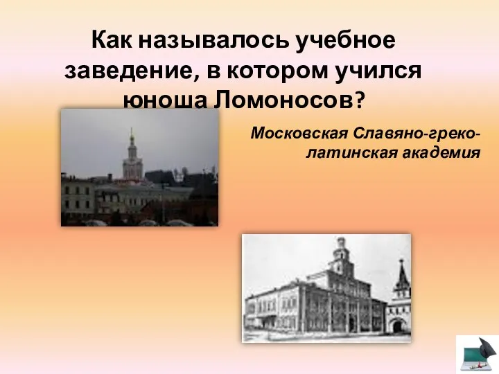 Как называлось учебное заведение, в котором учился юноша Ломоносов? Московская Славяно-греко-латинская академия