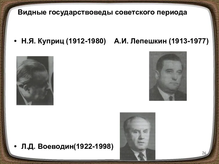 Видные государствоведы советского периода Н.Я. Куприц (1912-1980) А.И. Лепешкин (1913-1977) Л.Д. Воеводин(1922-1998)